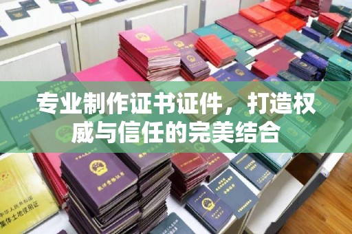润州专业制作证书证件，打造权威与信任的完美结合