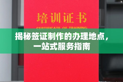 润州揭秘签证制作的办理地点，一站式服务指南