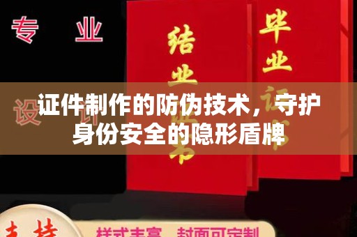 润州证件制作的防伪技术，守护身份安全的隐形盾牌