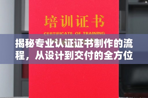 润州揭秘专业认证证书制作的流程，从设计到交付的全方位指南