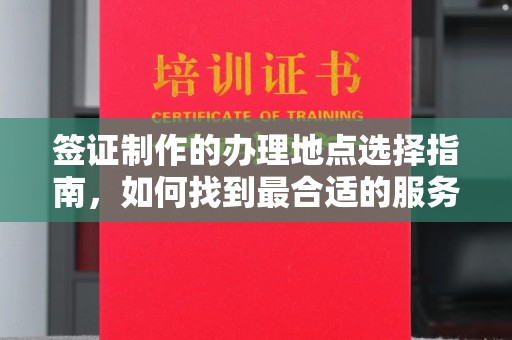 润州签证制作的办理地点选择指南，如何找到最合适的服务点