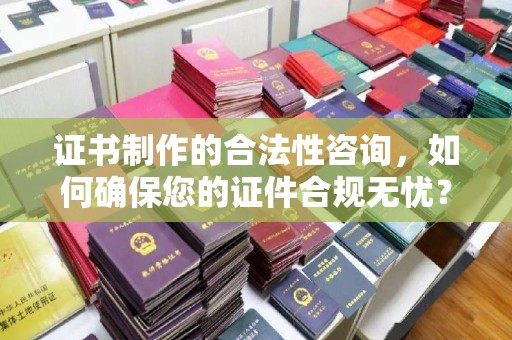 润州证书制作的合法性咨询，如何确保您的证件合规无忧？