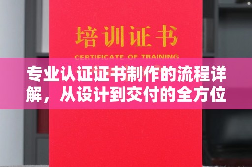 润州专业认证证书制作的流程详解，从设计到交付的全方位指南