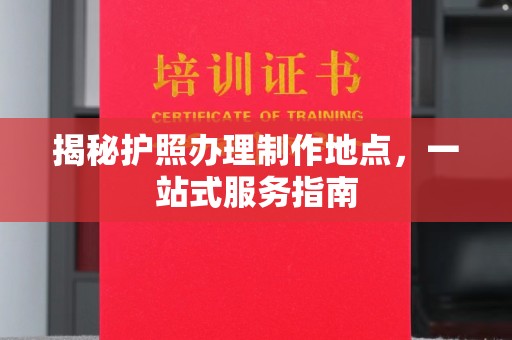润州揭秘护照办理制作地点，一站式服务指南