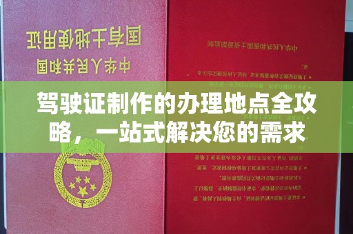 润州驾驶证制作的办理地点全攻略，一站式解决您的需求