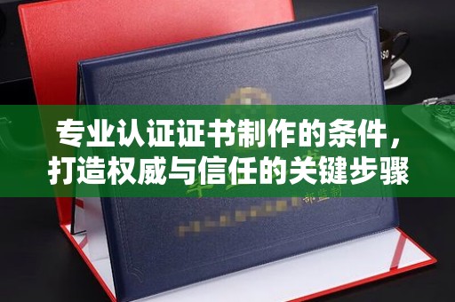 润州专业认证证书制作的条件，打造权威与信任的关键步骤