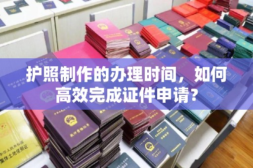 润州护照制作的办理时间，如何高效完成证件申请？
