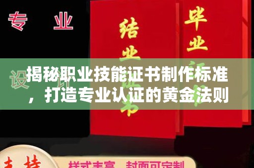 润州揭秘职业技能证书制作标准，打造专业认证的黄金法则