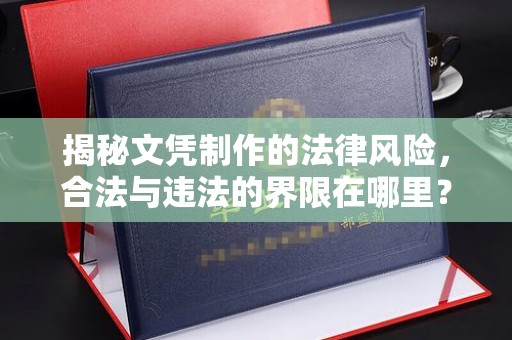润州揭秘文凭制作的法律风险，合法与违法的界限在哪里？