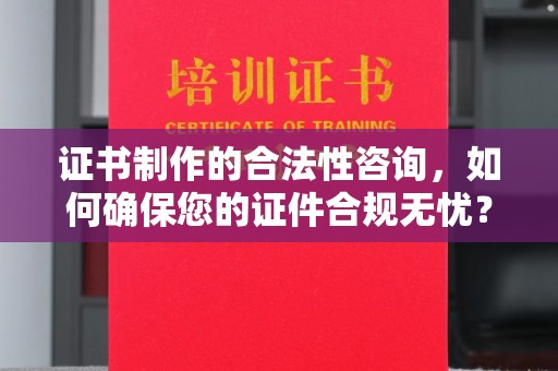 润州证书制作的合法性咨询，如何确保您的证件合规无忧？