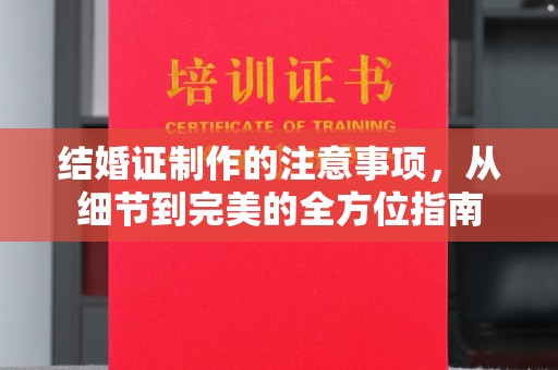 润州结婚证制作的注意事项，从细节到完美的全方位指南