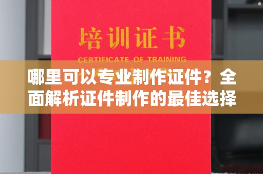 润州哪里可以专业制作证件？全面解析证件制作的最佳选择