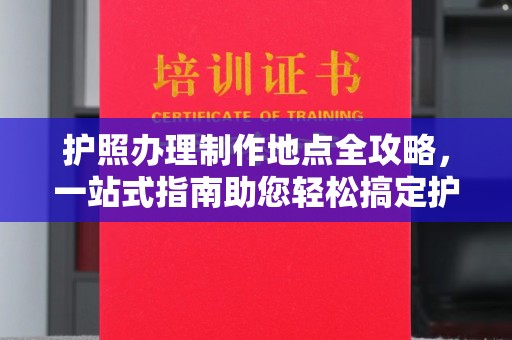 润州护照办理制作地点全攻略，一站式指南助您轻松搞定护照