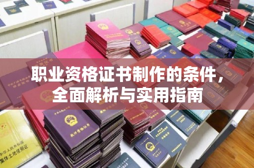 润州职业资格证书制作的条件，全面解析与实用指南