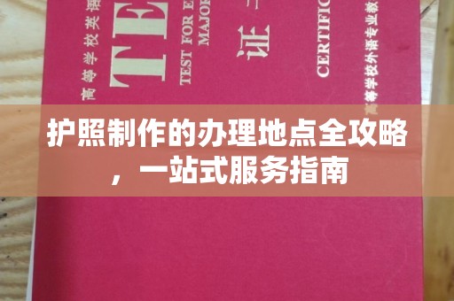 润州护照制作的办理地点全攻略，一站式服务指南