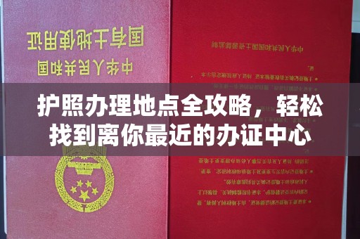 润州护照办理地点全攻略，轻松找到离你最近的办证中心