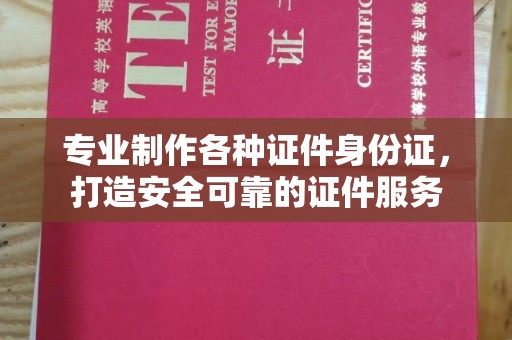 润州专业制作各种证件身份证，打造安全可靠的证件服务